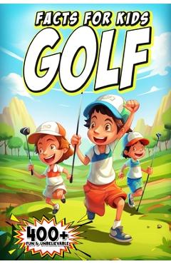 Coperta cărții '400+ Fun & Unbelievable Golf Facts for Kids: Discover Legendary Golfers, Wacky Moments, Amazing Records & Much More!'
