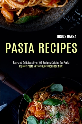 Pasta Recipes: Explore Pasta Pesto Sauce Cookbook Now! (Easy and Delicious Over 100 Recipes Cuisine for Pasta) - Bruce Garza