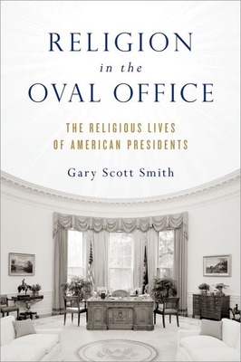 Religion in the Oval Office: The Religious Lives of American Presidents - Gary Scott Smith