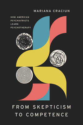 From Skepticism to Competence: How American Psychiatrists Learn Psychotherapy - Mariana Craciun