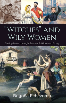 Coperta cărții 'Witches and Wily Women: Saving Noka Through Basque Folklore and Song - Begoña Echeverria'