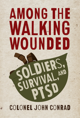 Among the Walking Wounded: Soldiers, Survival, and Ptsd - John Conrad