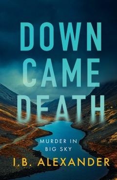 Coperta cărții 'Down Came Death: Murder in Big Sky - I. B. Alexander'