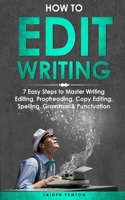 How to Edit Writing: 7 Easy Steps to Master Writing Editing, Proofreading, Copy Editing, Spelling, Grammar & Punctuation - Jaiden Pemton