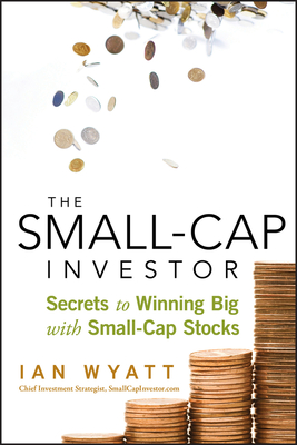 The Small-Cap Investor: Secrets to Winning Big with Small-Cap Stocks - Ian Wyatt