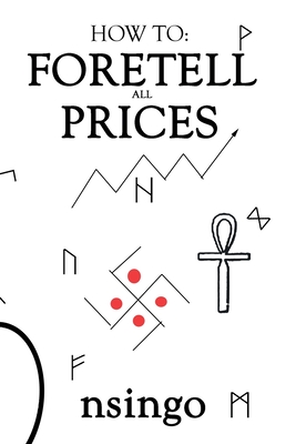 How To Foretell Prices: Being A Discourse On The Fundamentals For Forecasting Changes In Price According To Time. - Nsingo Sakala