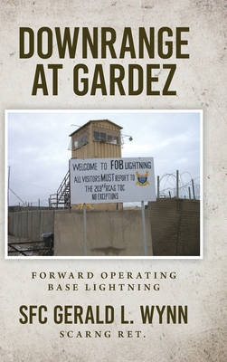 Downrange at Gardez: Forward Operating Base Lightning - Gerald L. Wynn