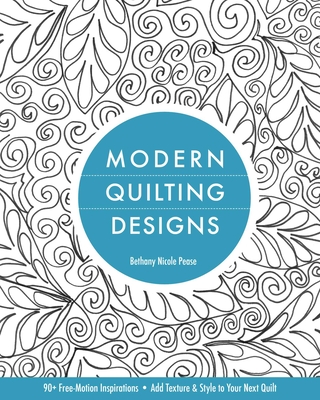 Coperta cărții 'Modern Quilting Designs: 90+ Free-Motion Inspirations- Add Texture & Style to Your Next Quilt - Bethany Nicole Pease'