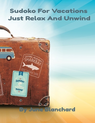 Sudoko For Vacations: Just Relax And Unwind - June Blanchard