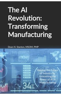 Coperta cărții 'The AI Revolution: Transforming Manufacturing - Dean H. Stanton'