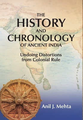 The History and Chronology of Ancient India: Undoing Distortions from Colonial Rule - Anil J. Mehta