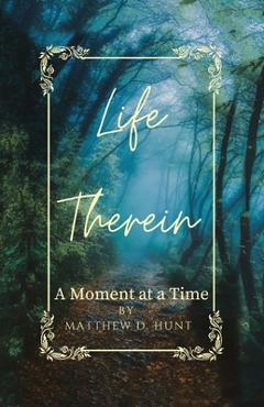 Coperta cărții 'Life Therein: A Moment at a Time - Matthew D. Hunt'