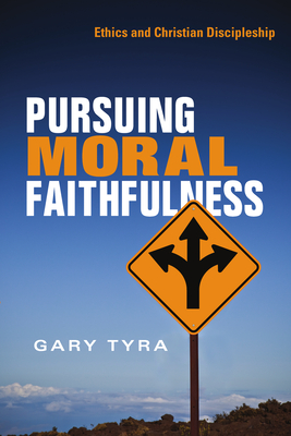 Pursuing Moral Faithfulness: Ethics and Christian Discipleship - Gary Tyra