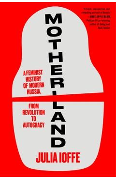 Poza produsului Motherland: A Feminist History of Modern Russia, from Revolution to Autocracy - Julia Ioffe