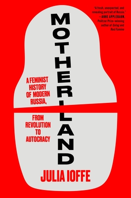 Motherland: A Feminist History of Modern Russia, from Revolution to Autocracy - Julia Ioffe