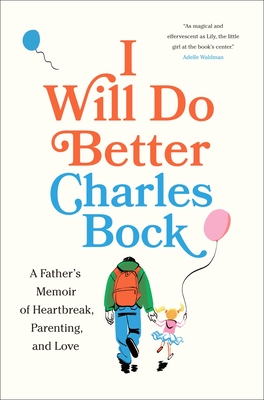 I Will Do Better: A Father's Memoir of Heartbreak, Parenting, and Love - Charles Bock