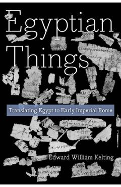 Coperta cărții 'Egyptian Things: Translating Egypt to Early Imperial Rome - Edward William Kelting'
