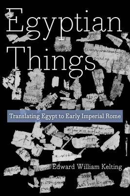 Coperta cărții 'Egyptian Things: Translating Egypt to Early Imperial Rome - Edward William Kelting'