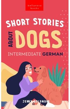 Coperta cărții 'Short Stories About Dogs in Intermediate German (B1-B2 CEFR): 13 Paw-some Short Stories for German Learners - Jenny'