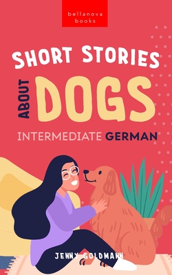 Short Stories About Dogs in Intermediate German (B1-B2 CEFR): 13 Paw-some Short Stories for German Learners - Jenny Goldmann