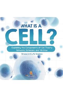 Coperta cărții 'What is a Cell? Explaining the Components of Cell Theory Schwann, Schleiden, and Virchow Grade 6-8 Life Science -'