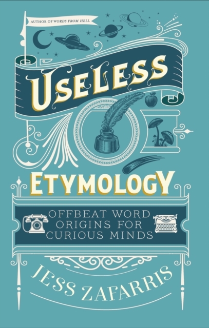 Useless Etymology: Offbeat Word Origins for Curious Minds - Jess Zafarris
