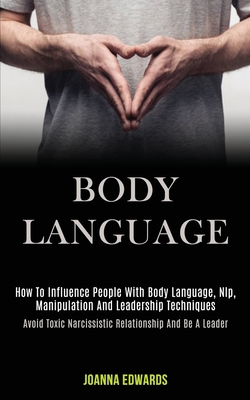 Body Language: How to Influence People With Body Language, Nlp, Manipulation and Leadership Techniques (Avoid Toxic Narcissistic Rela - Joanna Edwards