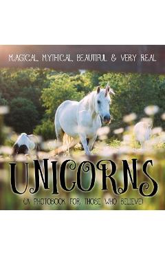 Coperta cărții 'Unicorns: Magical, Mythical, Beautiful & Very Real...: A Photobook for Those Who Believe - P. Gassus'