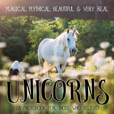 Unicorns: Magical, Mythical, Beautiful & Very Real...: A Photobook for Those Who Believe - P. Gassus