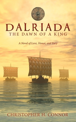Dalriada: The Dawn of a King: A Novel of Love, Honor, and Fury - Christopher H. Connor