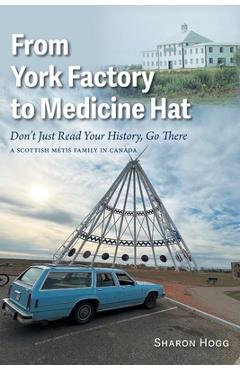 Coperta cărții 'From York Factory to Medicine Hat, Don't Just Read Your History, Go There: A Scottish Métis Family in Canada - Sharon'