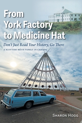 Coperta cărții 'From York Factory to Medicine Hat, Don't Just Read Your History, Go There: A Scottish Métis Family in Canada - Sharon'