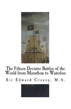 Coperta cărții 'The Fifteen Decisive Battles of the World from Marathon to Waterloo: Decisive Battles - Edward Creasy'