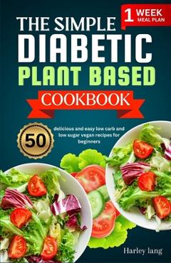 Coperta cărții 'The simple Diabetic plant based cookbook: 50 delicious and easy low carb and low sugar vegan recipes for beginners -'