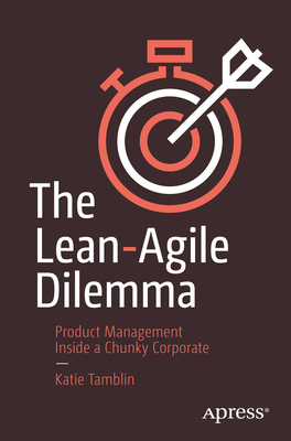 Coperta cărții 'The Lean-Agile Dilemma: Product Management Inside a Chunky Corporate - Katie Tamblin'
