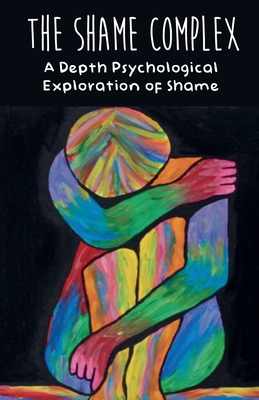 The Shame Complex A Depth Psychological Exploration of Shame - Brittany Forrester