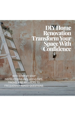DIY Home Renovation: Transform Your Space With Confidence - Gerald Valentine