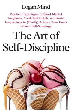 Coperta cărții 'The Art of Self-Discipline: Practical Techniques to Boost Mental Toughness, Crush Bad Habits, and Resist Temptations to'