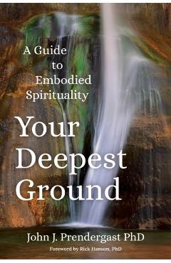 Your Deepest Ground: A Guide to Embodied Spirituality - John J. Prendergast