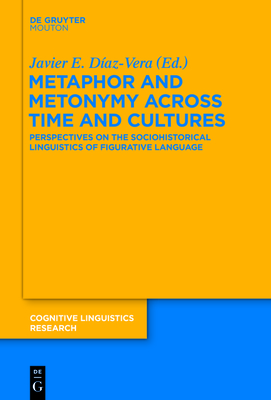 Metaphor and Metonymy Across Time and Cultures: Perspectives on the Sociohistorical Linguistics of Figurative Language - Javier E. Díaz-vera