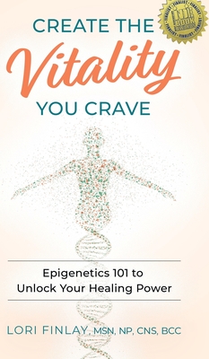 Create The Vitality You Crave: Epigenetics 101 to Unlock Your Healing Power - Lori Finlay
