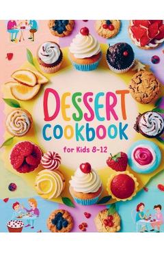 Coperta cărții 'Dessert Cookbook for Kids 8-12: 115+ Fun and Easy Dessert Recipes for Young Bakers - Daisy Robinson'
