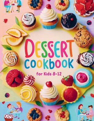 Dessert Cookbook for Kids 8-12: 115+ Fun and Easy Dessert Recipes for Young Bakers - Daisy Robinson