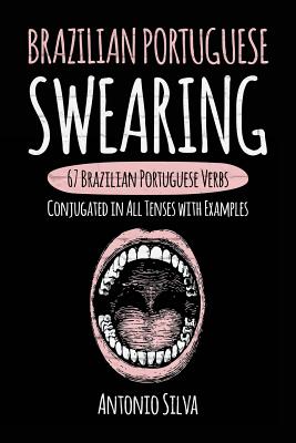 Coperta cărții 'Brazilian Portuguese Swearing: 67 Brazilian Portuguese Verbs Conjugated in All Tenses with Examples - Antonio Silva'