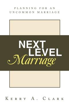 Coperta cărții 'Next Level Marriage: Planning For An Uncommon Marriage - Kerry A. Clark'