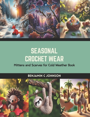 Seasonal Crochet Wear: Mittens and Scarves for Cold Weather Book - Benjamin C. Johnson