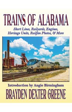 Coperta cărții 'Trains of Alabama: Short Lines, Railyards, Engines, Heritage Units, Railfan Photos, & More - Brayden Dexter Greene'