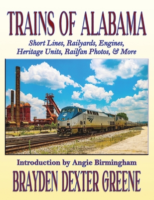 Coperta cărții 'Trains of Alabama: Short Lines, Railyards, Engines, Heritage Units, Railfan Photos, & More - Brayden Dexter Greene'
