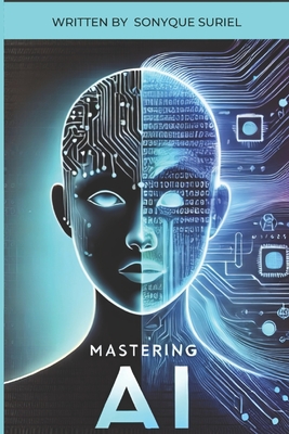 Mastering A.I: A Guide to Understanding and Growing with GPT and AI Technology. - Sonyque Suriel