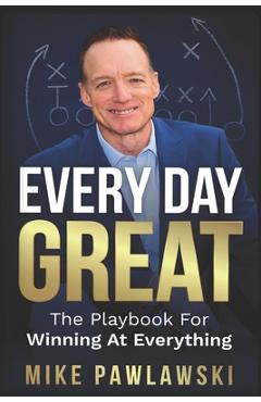Poza produsului Every Day Great: The Playbook For Winning At Everything - Mike Pawlawski